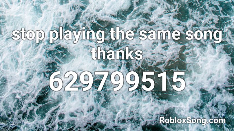 stop playing the same song thanks Roblox ID
