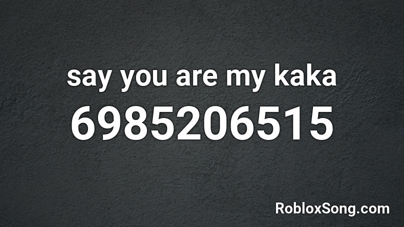 say you are my kaka Roblox ID