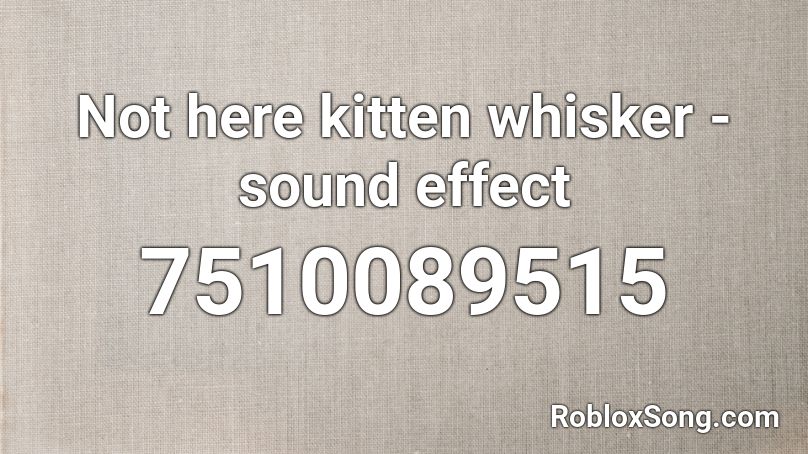 Not here kitten whisker - sound effect Roblox ID