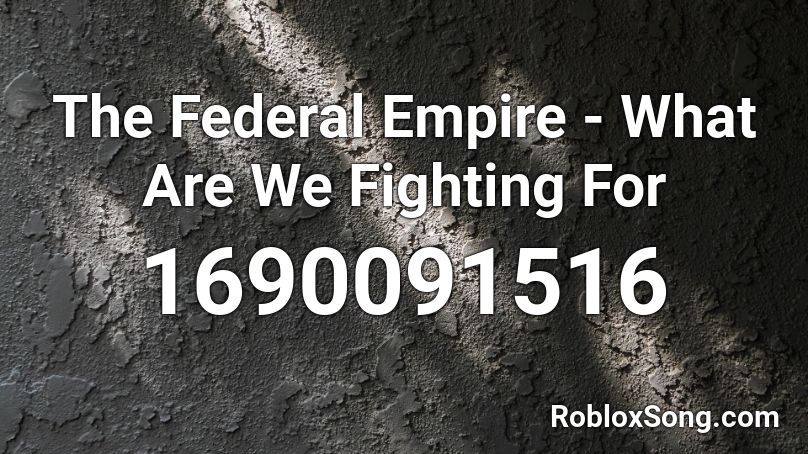 The Federal Empire - What Are We Fighting For Roblox ID