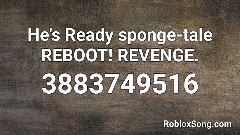 He's Ready sponge-tale REBOOT! REVENGE. Roblox ID
