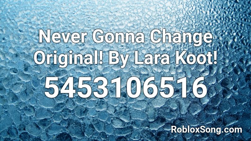 Never Gonna Change Original! By Lara Koot!  Roblox ID