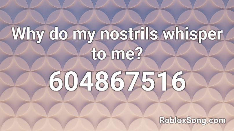 Why do my nostrils whisper to me? Roblox ID