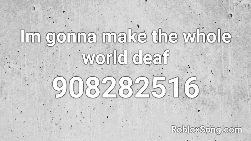Im gonna make the whole world deaf Roblox ID