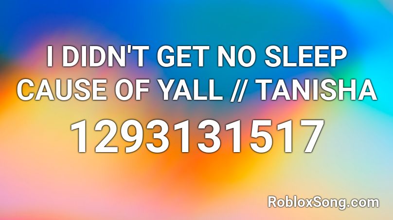 I DIDN'T GET NO SLEEP CAUSE OF YALL // TANISHA Roblox ID