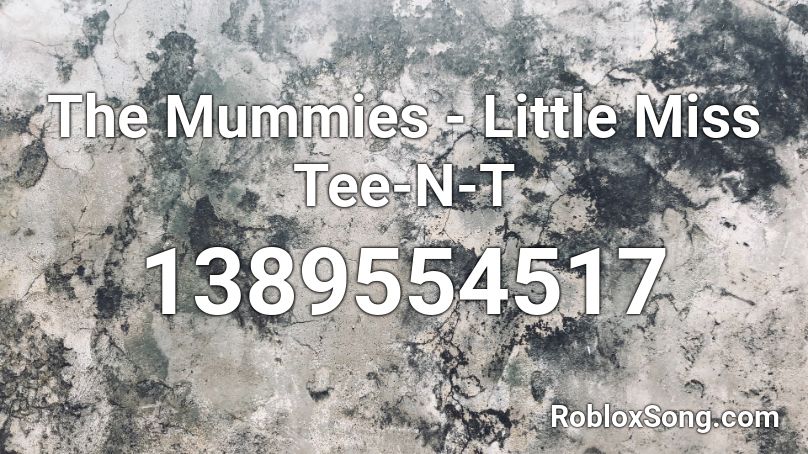 The Mummies - Little Miss Tee-N-T Roblox ID