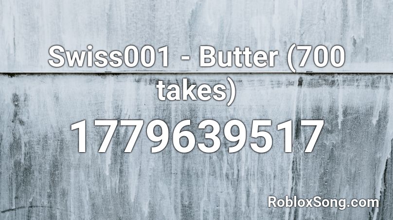 Swiss001 Butter 700 Takes Roblox Id Roblox Music Codes - butter roblox id