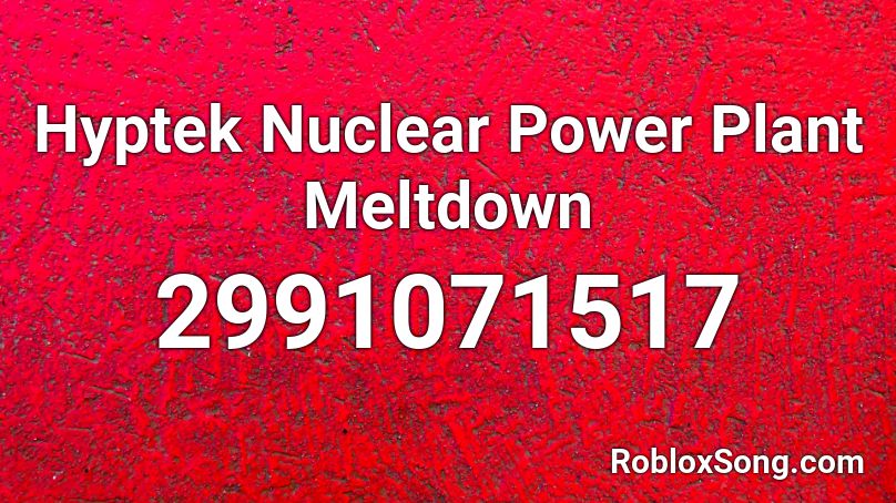 Hyptek Nuclear Power Plant Meltdown Roblox Id Roblox Music Codes - nuclear power plant codes roblox
