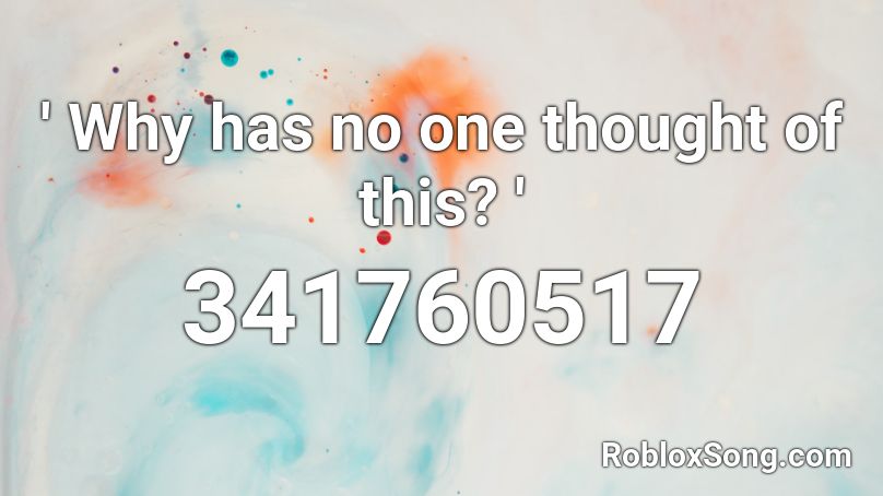 ' Why has no one thought of this? ' Roblox ID