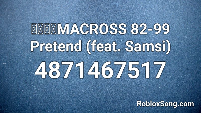 マクロスMACROSS 82-99 Pretend (feat. Samsi) Roblox ID