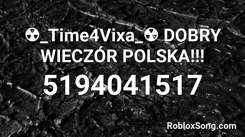 ☢️_Time4Vixa_☢️ DOBRY WIECZÓR POLSKA!!! Roblox ID