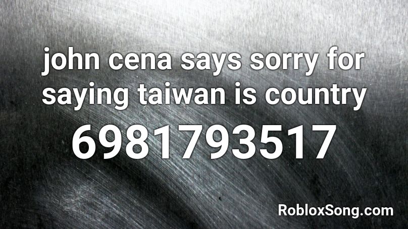 john cena says sorry for saying taiwan is country Roblox ID