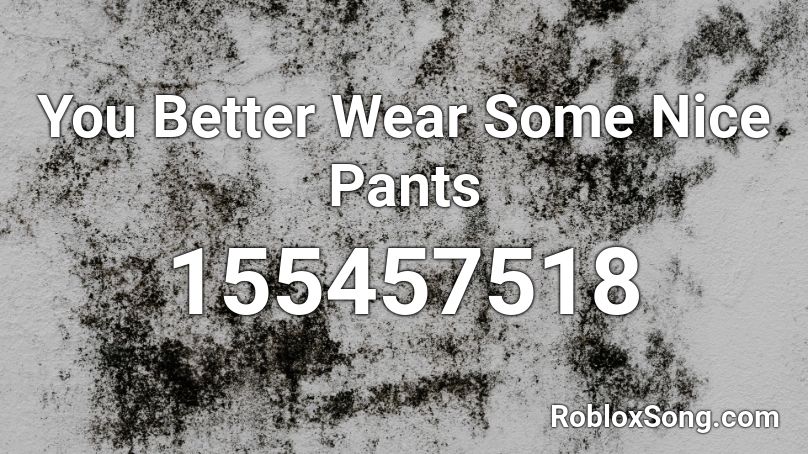 You Better Wear Some Nice Pants Roblox Id Roblox Music Codes - mario pants roblox id