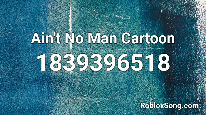 Ain't No Man Cartoon Roblox ID