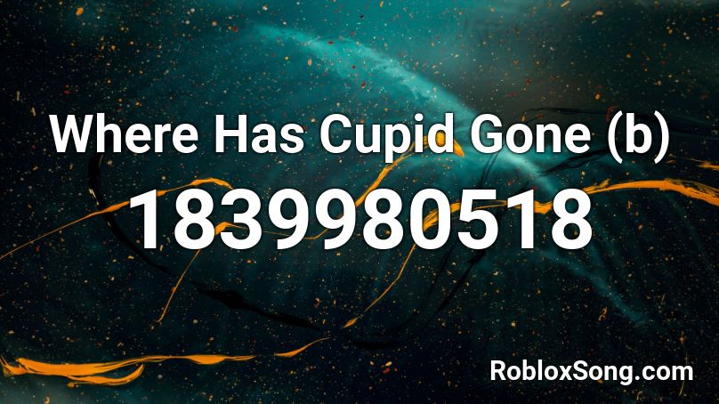 Where Has Cupid Gone (b) Roblox ID