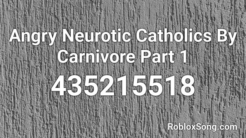Angry Neurotic Catholics By Carnivore Part 1  Roblox ID