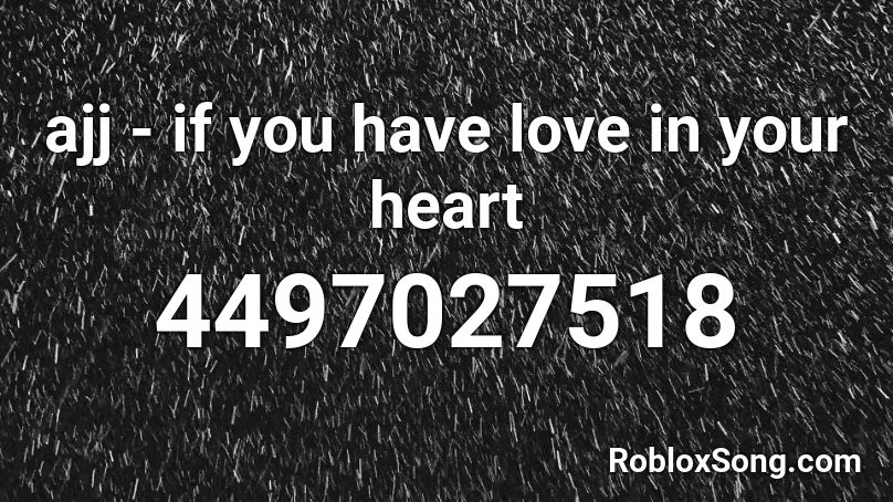 ajj - if you have love in your heart Roblox ID