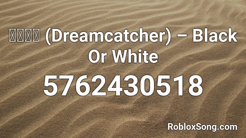 드림캐쳐 (Dreamcatcher) – Black Or White Roblox ID