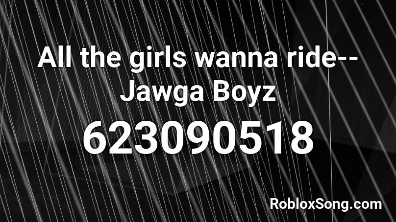 All the girls wanna ride--Jawga Boyz Roblox ID