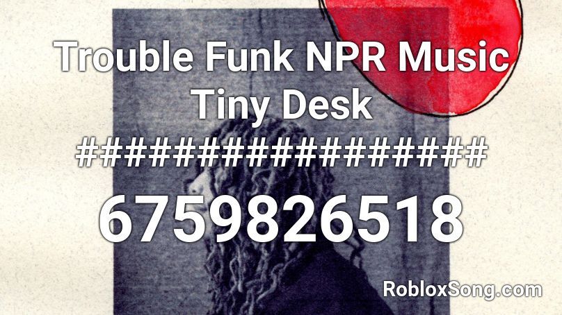 Trouble Funk NPR Music Tiny Desk ################# Roblox ID