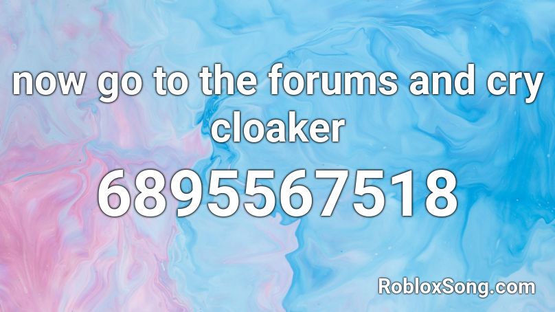 now go to the forums and cry cloaker Roblox ID