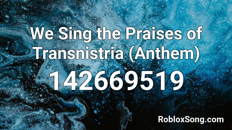 We Sing the Praises of Transnistria (Anthem) Roblox ID