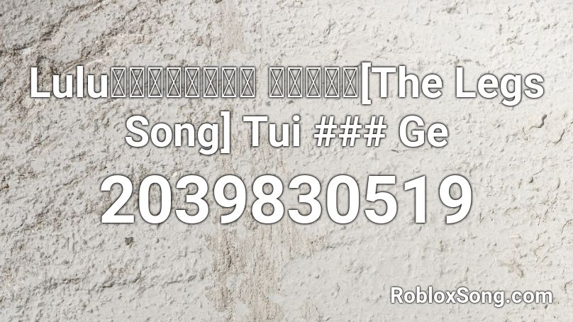 Lulu黃路梓茵ー腿之歌 『中文版』[The Legs Song] Tui ### Ge Roblox ID