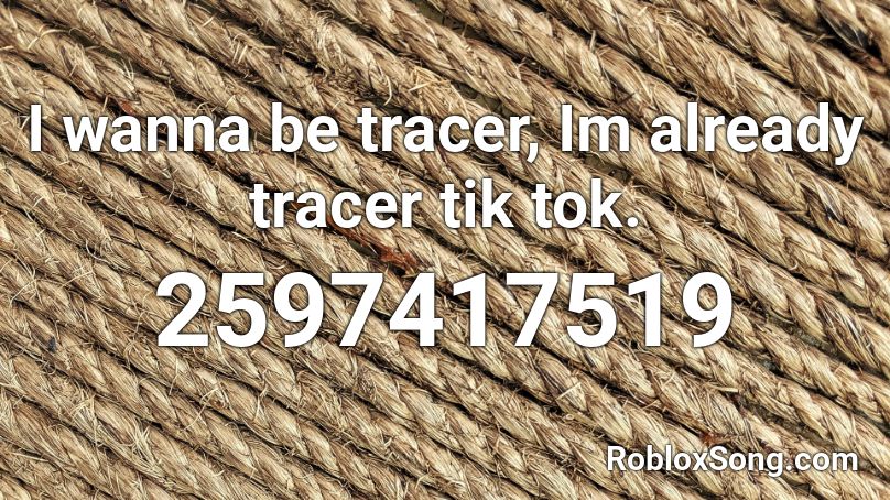 I wanna be tracer, Im already tracer tik tok.  Roblox ID