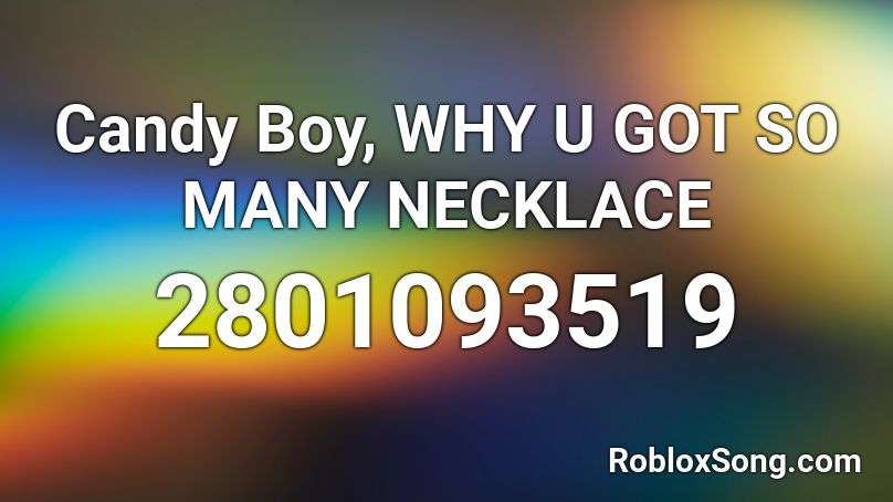 Candy Boy, WHY U GOT SO MANY NECKLACE Roblox ID