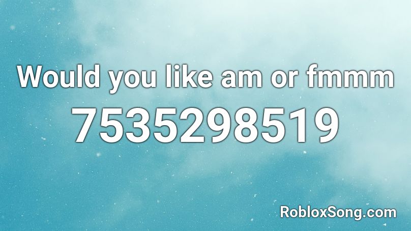 Would you like am or fmmm Roblox ID