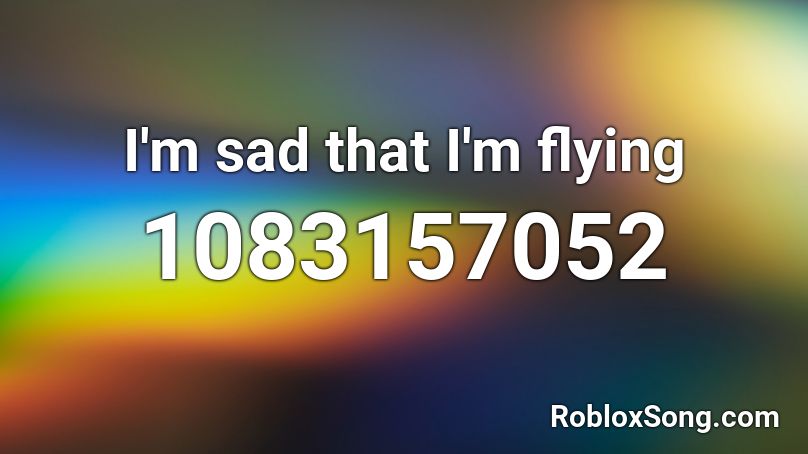 I'm sad that I'm flying Roblox ID