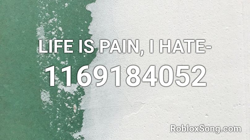 LIFE IS PAIN, I HATE- Roblox ID