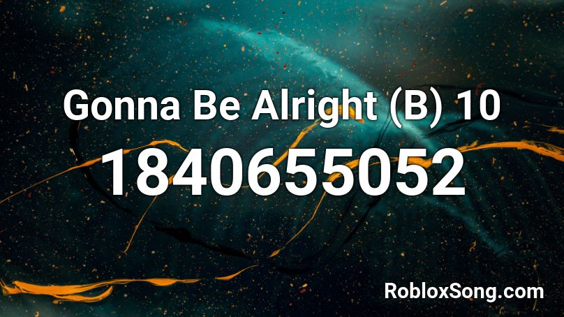 Gonna Be Alright (B) 10 Roblox ID