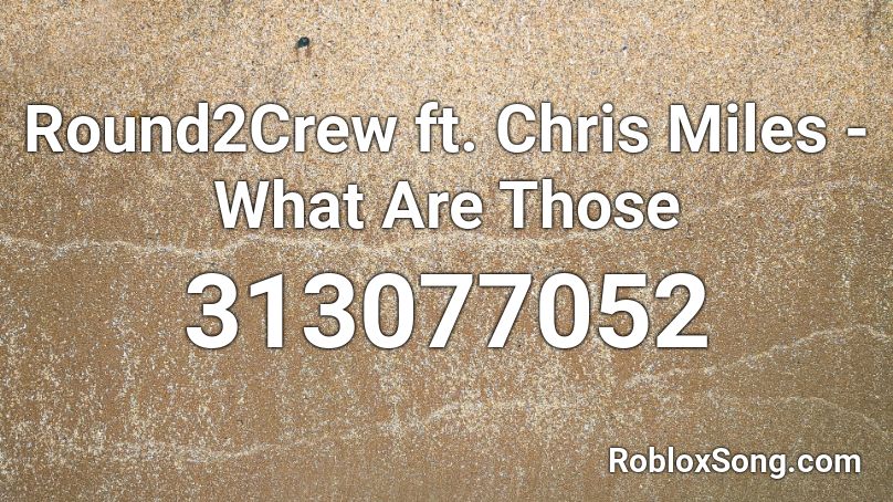 Round2Crew ft. Chris Miles - What Are Those  Roblox ID