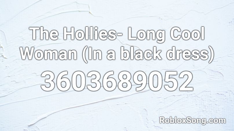 The Hollies- Long Cool Woman (In a black dress) Roblox ID