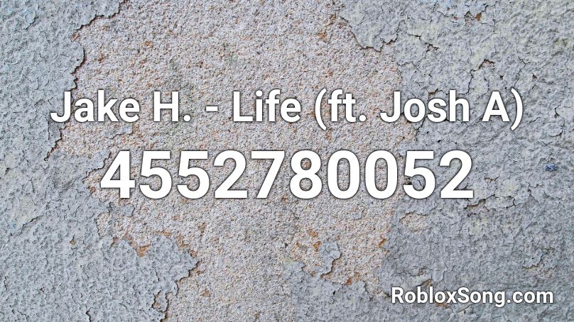 Jake H. - Life (ft. Josh A) Roblox ID