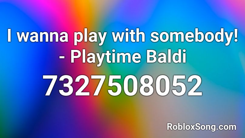 I wanna play with somebody! - Playtime Baldi Roblox ID