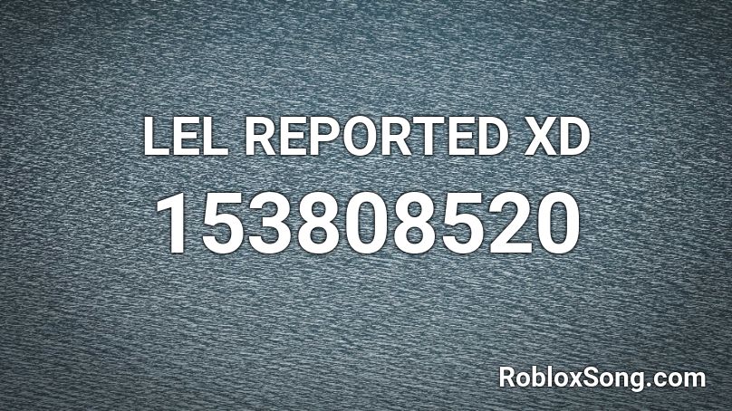 LEL REPORTED XD Roblox ID