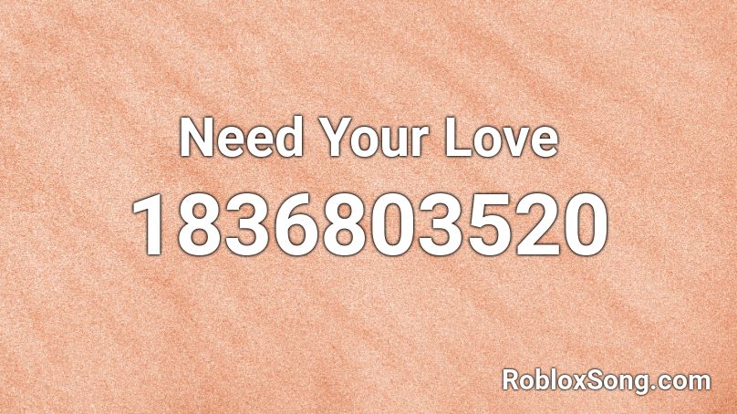 Need Your Love Roblox ID