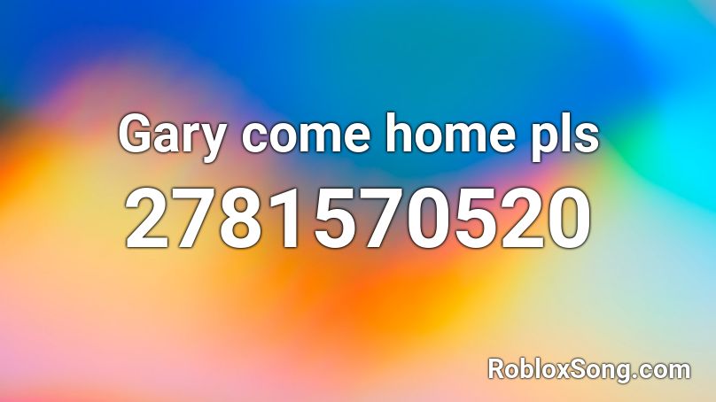 Gary Come Home Roblox Id Full - welcome home roblox id