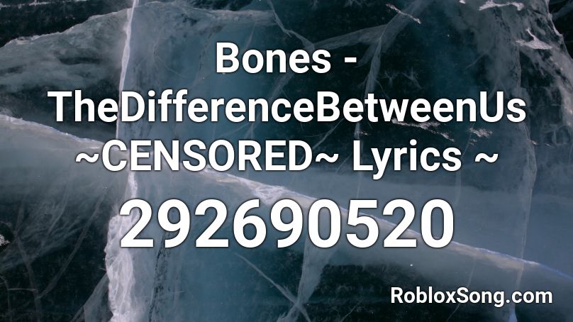 Bones - TheDifferenceBetweenUs ~CENSORED~ Lyrics ~ Roblox ID