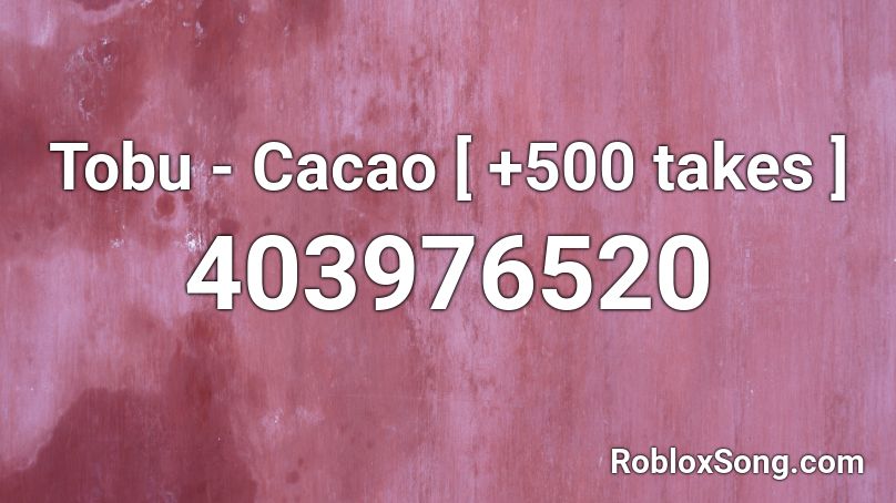 Tobu - Cacao [ +500 takes ] Roblox ID