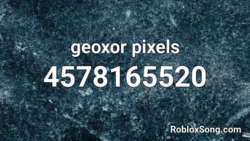 Geoxor Pixels Roblox Id Roblox Music Codes