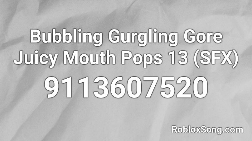 Bubbling Gurgling Gore Juicy Mouth Pops 13 (SFX) Roblox ID