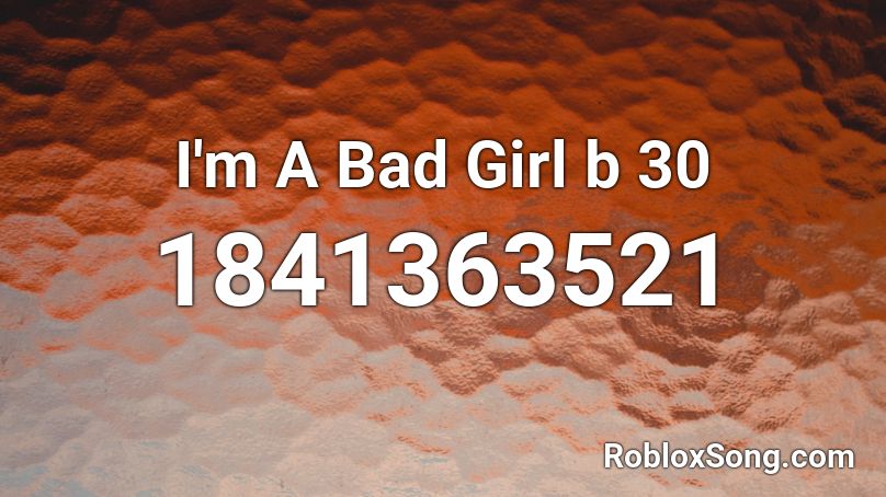 I'm A Bad Girl b 30 Roblox ID