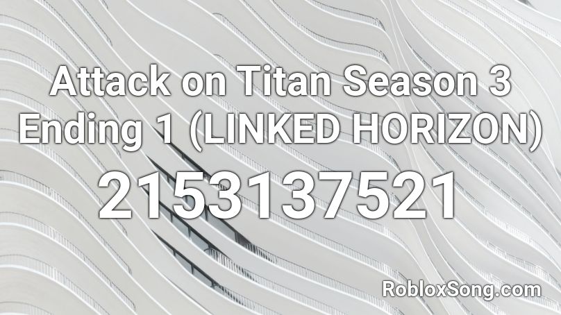 Attack on Titan Season 3 Ending 1 (LINKED HORIZON) Roblox ID