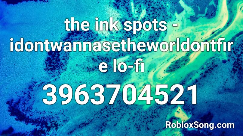 the ink spots - idontwannasetheworldontfire lo-fi Roblox ID
