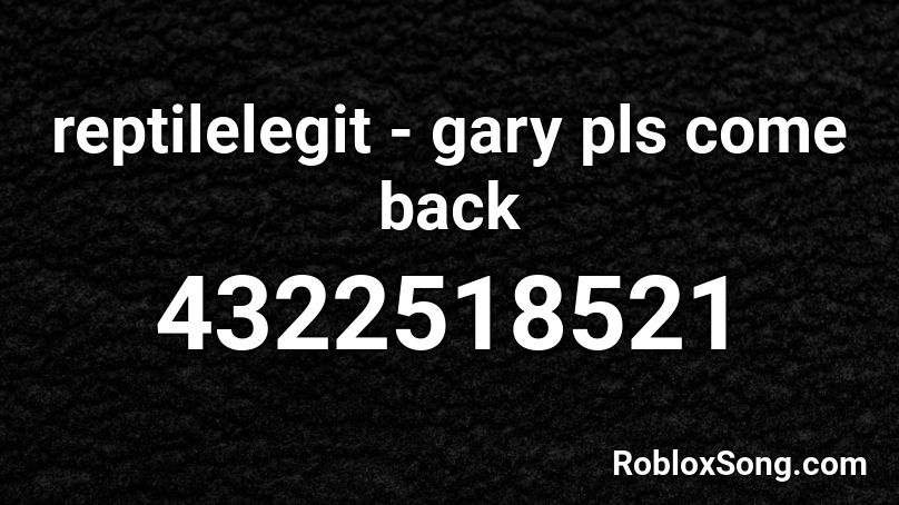 Reptilelegit Gary Pls Come Back Roblox Id Roblox Music Codes - gary come home roblox song id