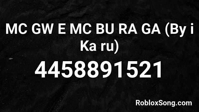 MC GW E MC BU RA GA (By i Ka ru) Roblox ID