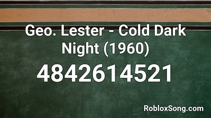 Geo. Lester - Cold Dark Night (1960) Roblox ID